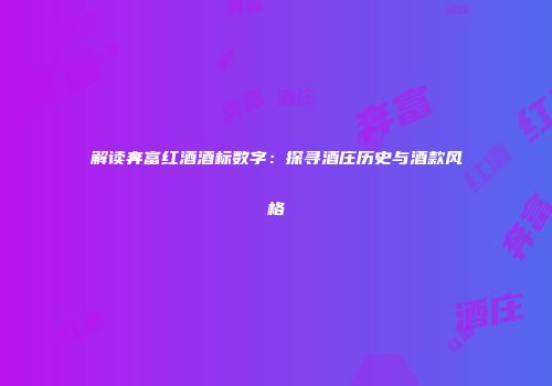 解读奔富红酒酒标数字：探寻酒庄历史与酒款风格