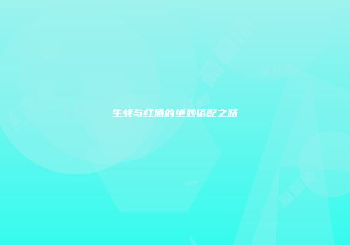 生蚝与红酒的绝妙搭配之路