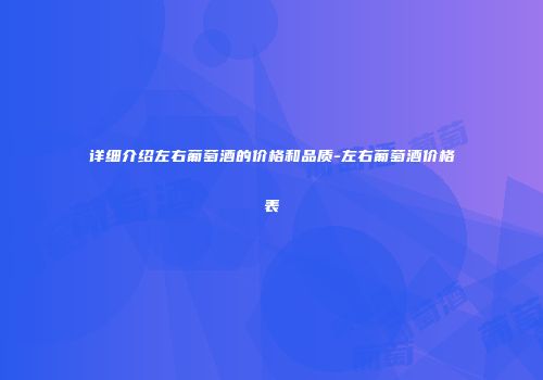 详细介绍左右葡萄酒的价格和品质-左右葡萄酒价格表