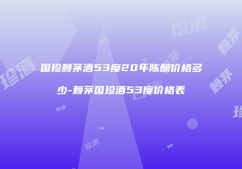 国珍赖茅酒53度20年陈酿价格多少-赖茅国珍酒53度价格表