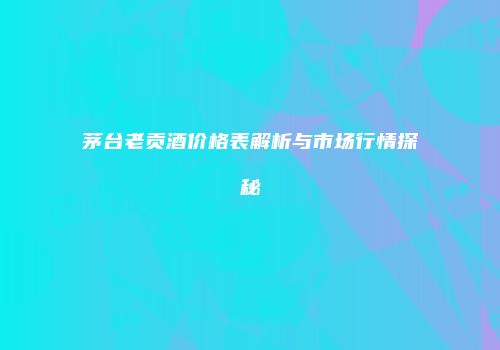 茅台老贡酒价格表解析与市场行情探秘