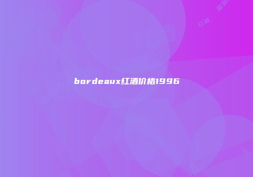 bordeaux红酒价格1996