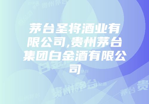 茅台圣将酒业有限公司,贵州茅台集团白金酒有限公司