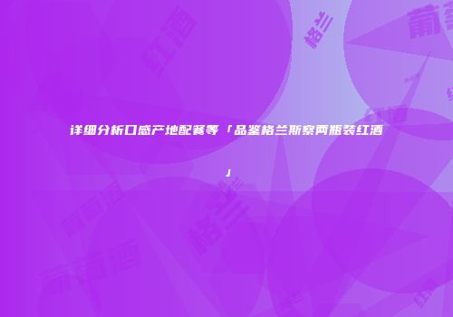 详细分析口感产地配餐等「品鉴格兰斯察两瓶装红酒」