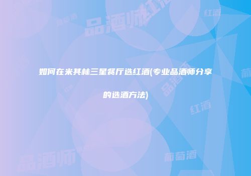 如何在米其林三星餐厅选红酒(专业品酒师分享的选酒方法)