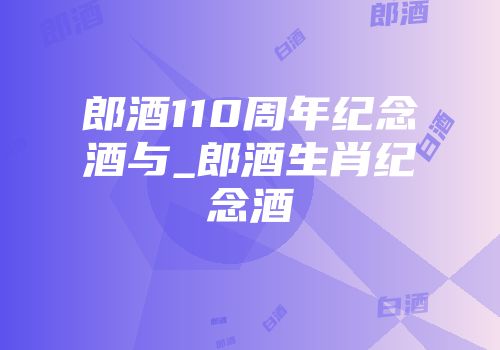 郎酒110周年纪念酒与_郎酒生肖纪念酒