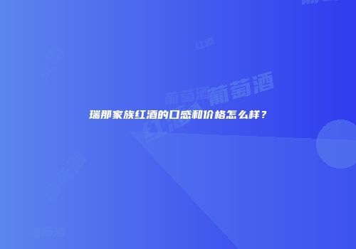 瑞那家族红酒的口感和价格怎么样？