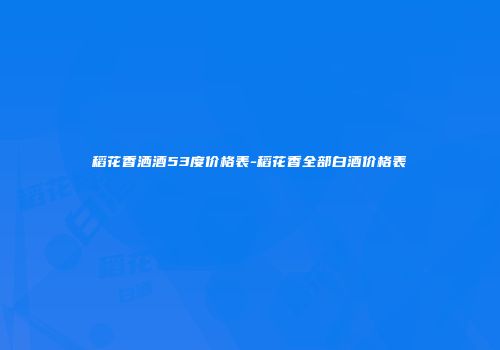 稻花香洒酒53度价格表-稻花香全部白酒价格表