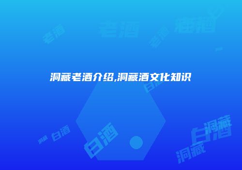 洞藏老酒介绍,洞藏酒文化知识