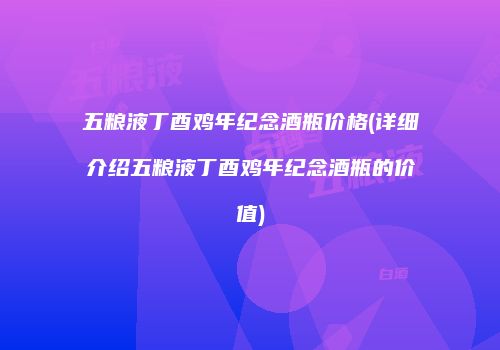 五粮液丁酉鸡年纪念酒瓶价格(详细介绍五粮液丁酉鸡年纪念酒瓶的价值)
