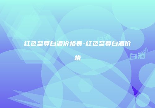 红色至尊白酒价格表-红色至尊白酒价格