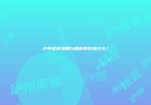泸州老窖浓香白酒的原料是什么？