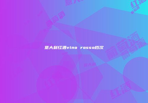意大利红酒vino rosso档次
