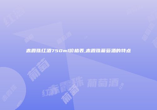 赤霞珠红酒750ml价格表,赤霞珠葡萄酒的特点