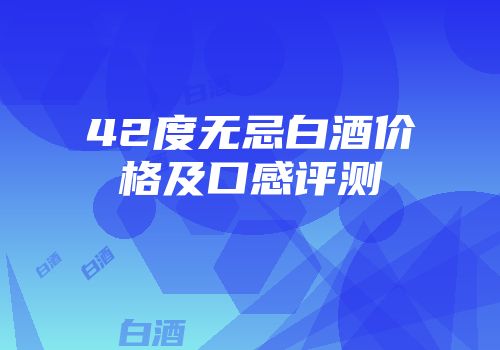42度无忌白酒价格及口感评测