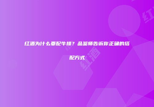 红酒为什么要配牛排？品鉴师告诉你正确的搭配方式