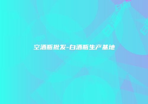 空酒瓶批发-白酒瓶生产基地