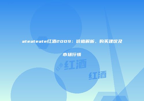 ateateate红酒2009：价格解析、购买建议及市场行情