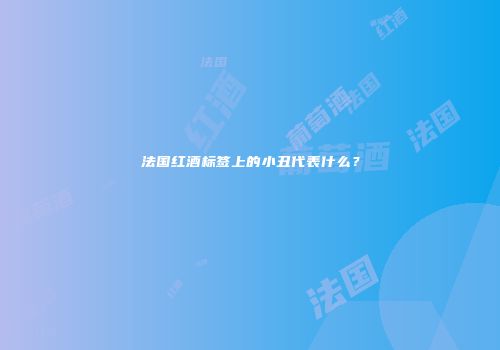 法国红酒标签上的小丑代表什么？