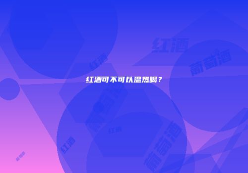 红酒可不可以温热喝？