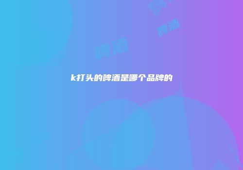 k打头的啤酒是哪个品牌的