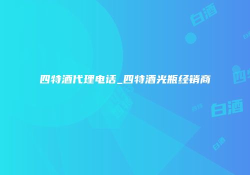 四特酒代理电话_四特酒光瓶经销商