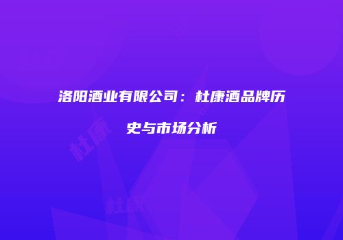 洛阳酒业有限公司：杜康酒品牌历史与市场分析