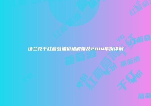 法兰克干红葡萄酒价格解析及2014年份详解
