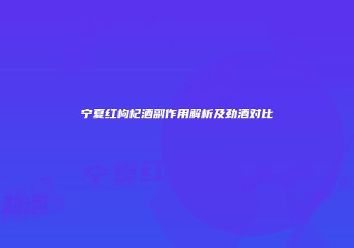 宁夏红枸杞酒副作用解析及劲酒对比