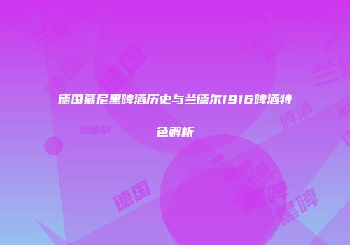 德国慕尼黑啤酒历史与兰德尔1916啤酒特色解析