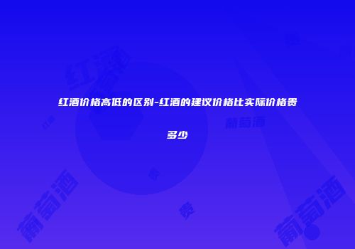 红酒价格高低的区别-红酒的建议价格比实际价格贵多少
