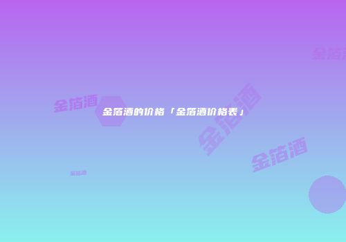 金箔酒的价格「金箔酒价格表」