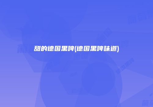 甜的德国黑啤(德国黑啤味道)