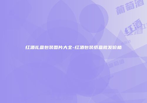 红酒礼盒包装图片大全-红酒包装纸盒批发价格