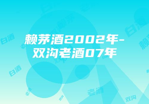 赖茅酒2002年-双沟老酒07年