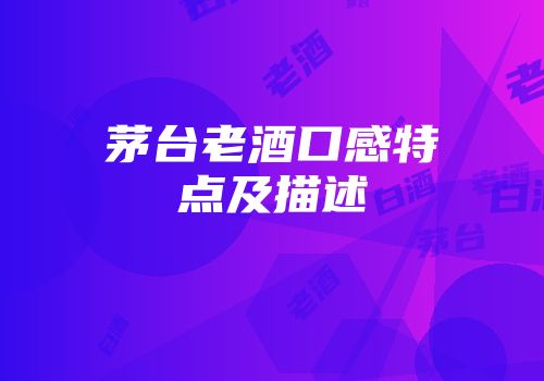 茅台老酒口感特点及描述