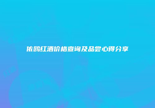依鸥红酒价格查询及品尝心得分享