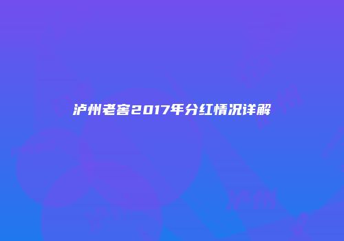 泸州老窖2017年分红情况详解