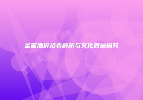 圣窖酒价格表解析与文化底蕴探究