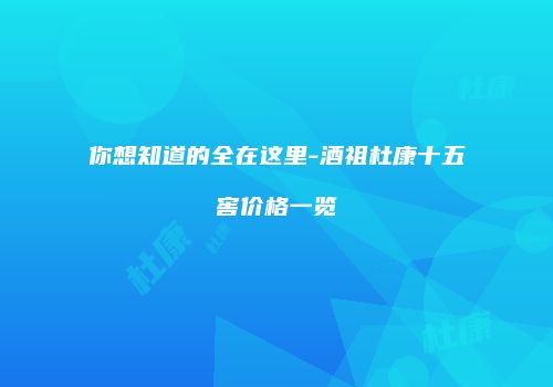 你想知道的全在这里-酒祖杜康十五窖价格一览