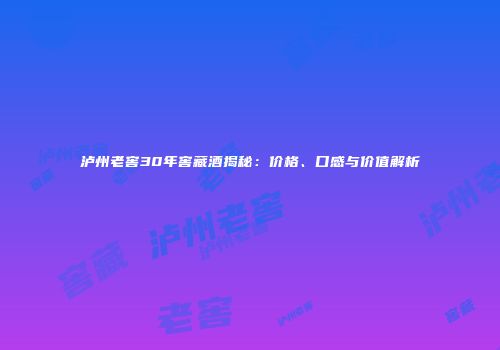 泸州老窖30年窖藏酒揭秘：价格、口感与价值解析
