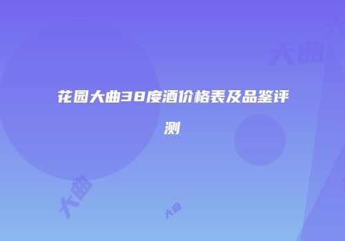 花园大曲38度酒价格表及品鉴评测