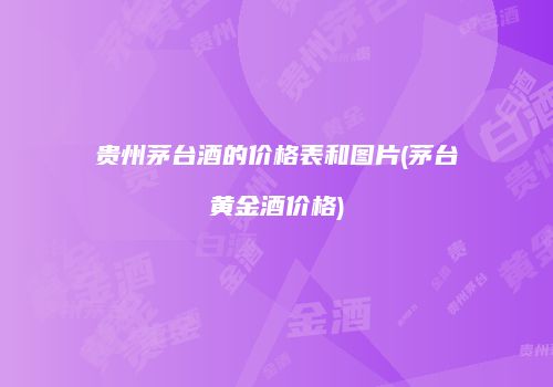 贵州茅台酒的价格表和图片(茅台黄金酒价格)