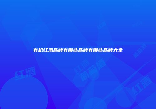 有机红酒品牌有哪些品牌有哪些品牌大全