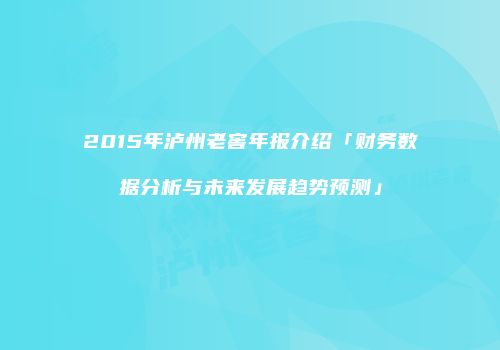 2015年泸州老窖年报介绍「财务数据分析与未来发展趋势预测」