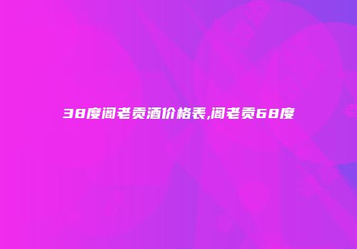 38度阁老贡酒价格表,阁老贡68度