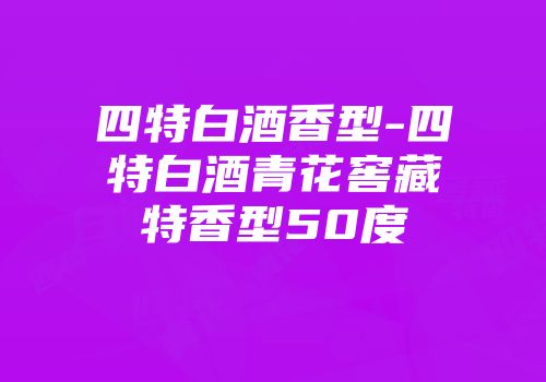 四特白酒香型-四特白酒青花窖藏特香型50度