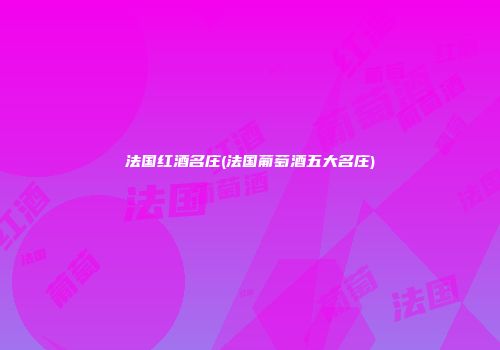 法国红酒名庄(法国葡萄酒五大名庄)