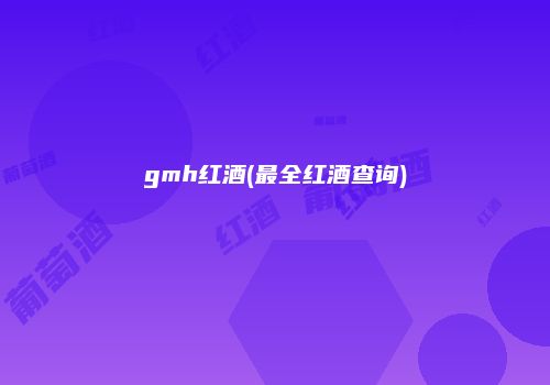 gmh红酒(最全红酒查询)