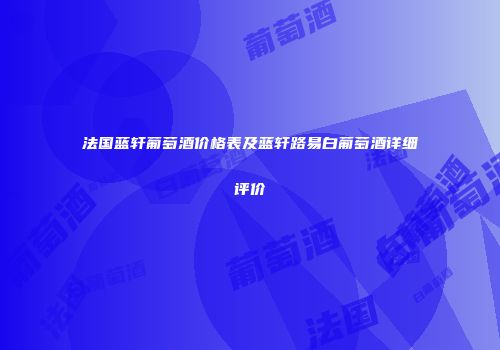 法国蓝轩葡萄酒价格表及蓝轩路易白葡萄酒详细评价